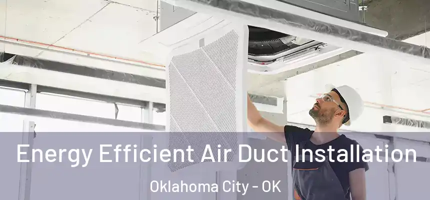 Energy Efficient Air Duct Installation Oklahoma City - OK