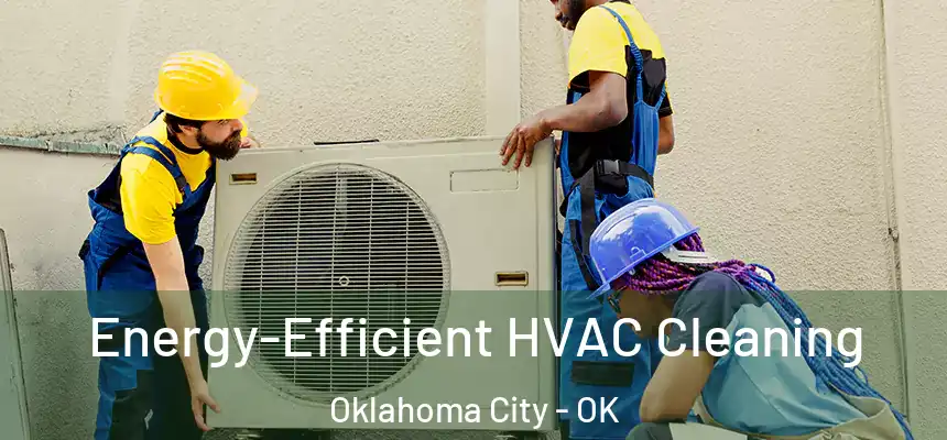  Energy-Efficient HVAC Cleaning Oklahoma City - OK