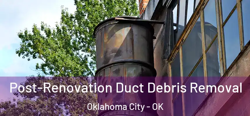  Post-Renovation Duct Debris Removal Oklahoma City - OK
